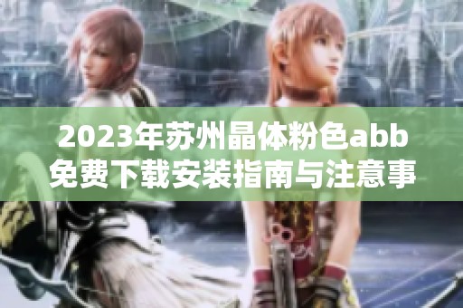2023年苏州晶体粉色abb免费下载安装指南与注意事项