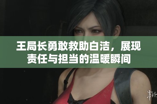 王局长勇敢救助白洁，展现责任与担当的温暖瞬间