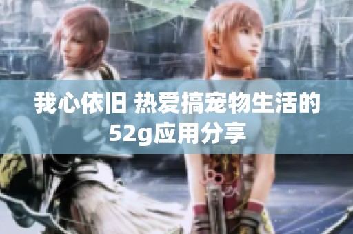 我心依旧 热爱搞宠物生活的52g应用分享