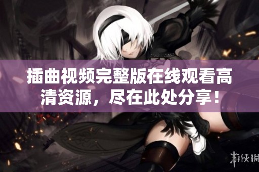 插曲视频完整版在线观看高清资源，尽在此处分享！