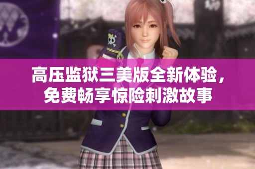 高压监狱三美版全新体验，免费畅享惊险刺激故事