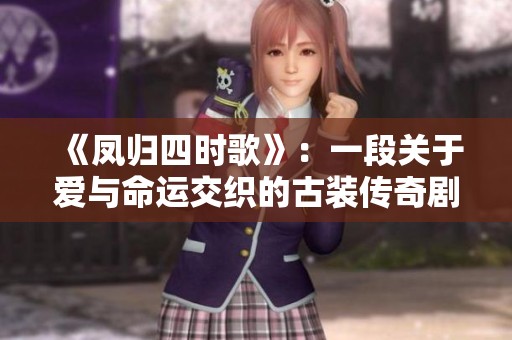 《凤归四时歌》：一段关于爱与命运交织的古装传奇剧