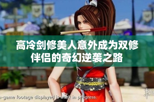 高冷剑修美人意外成为双修伴侣的奇幻逆袭之路