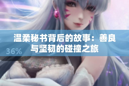 温柔秘书背后的故事：善良与坚韧的碰撞之旅