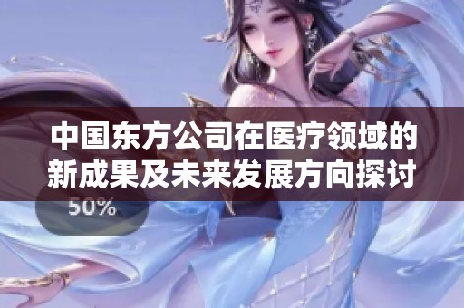 中国东方公司在医疗领域的新成果及未来发展方向探讨