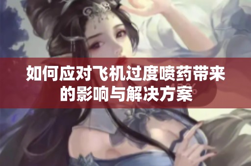 如何应对飞机过度喷药带来的影响与解决方案