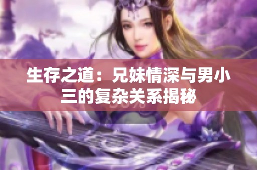 生存之道：兄妹情深与男小三的复杂关系揭秘