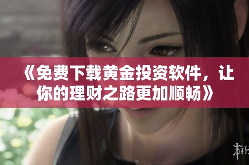 《免费下载黄金投资软件，让你的理财之路更加顺畅》