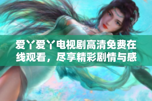 爱丫爱丫电视剧高清免费在线观看，尽享精彩剧情与感人故事