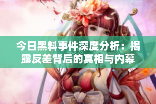 今日黑料事件深度分析：揭露反差背后的真相与内幕