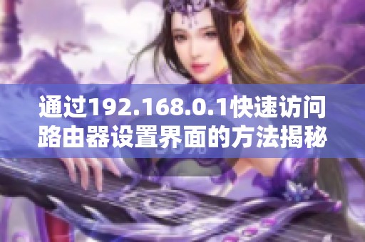 通过192.168.0.1快速访问路由器设置界面的方法揭秘