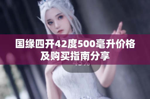 国缘四开42度500毫升价格及购买指南分享