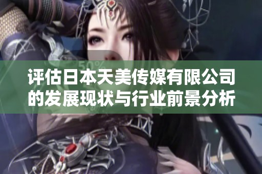 评估日本天美传媒有限公司的发展现状与行业前景分析