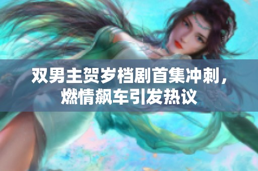 双男主贺岁档剧首集冲刺，燃情飙车引发热议