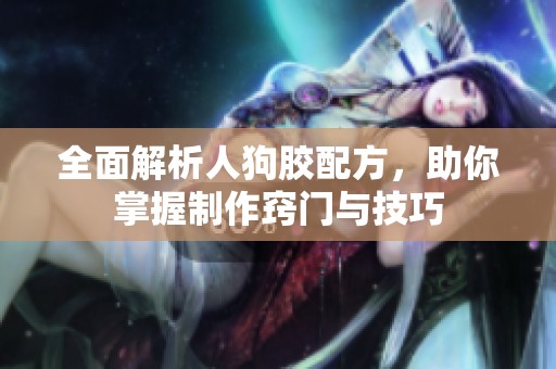 全面解析人狗胶配方，助你掌握制作窍门与技巧