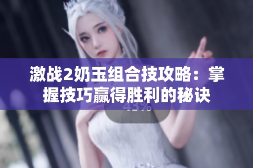 激战2奶玉组合技攻略：掌握技巧赢得胜利的秘诀