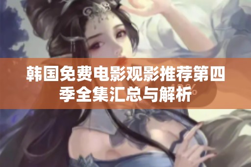 韩国免费电影观影推荐第四季全集汇总与解析