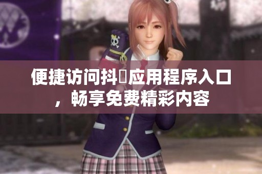 便捷访问抖抈应用程序入口，畅享免费精彩内容