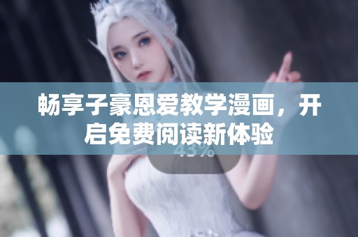 畅享子豪恩爱教学漫画，开启免费阅读新体验