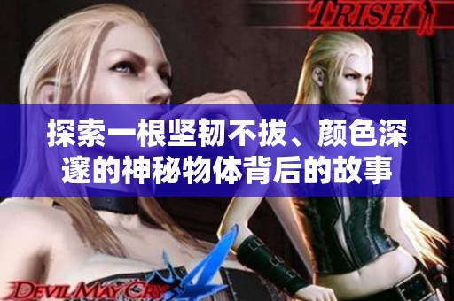 探索一根坚韧不拔、颜色深邃的神秘物体背后的故事
