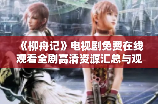 《柳舟记》电视剧免费在线观看全剧高清资源汇总与观看指南