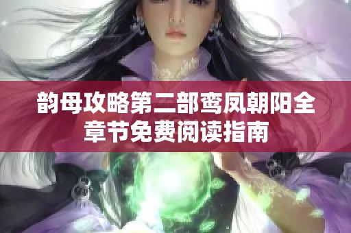 韵母攻略第二部鸾凤朝阳全章节免费阅读指南
