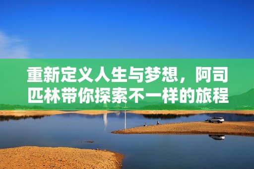 重新定义人生与梦想，阿司匹林带你探索不一样的旅程