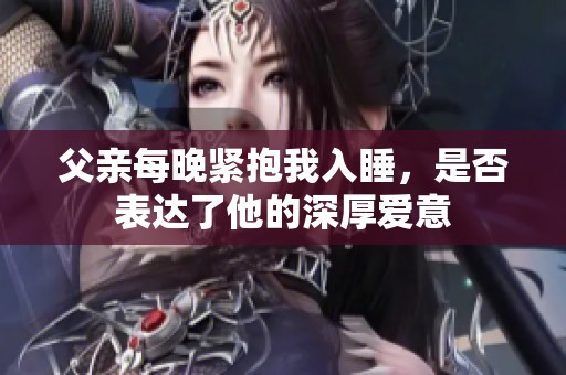 父亲每晚紧抱我入睡，是否表达了他的深厚爱意