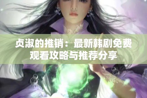 贞淑的推销：最新韩剧免费观看攻略与推荐分享