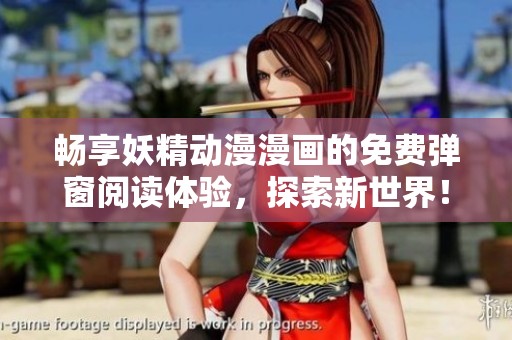 畅享妖精动漫漫画的免费弹窗阅读体验，探索新世界！