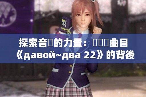 探索音樂的力量：從熱門曲目《давой~два 22》的背後故事開始