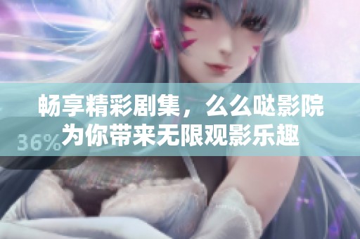 畅享精彩剧集，么么哒影院为你带来无限观影乐趣