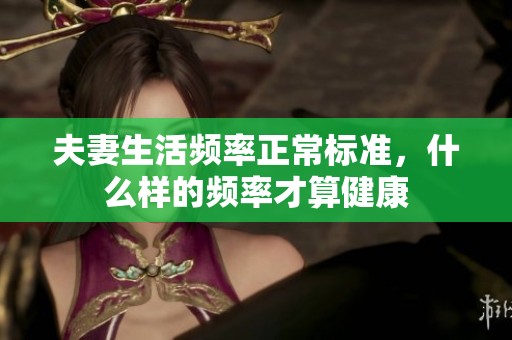夫妻生活频率正常标准，什么样的频率才算健康