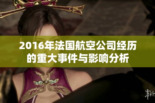 2016年法国航空公司经历的重大事件与影响分析