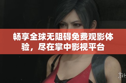 畅享全球无阻碍免费观影体验，尽在掌中影视平台