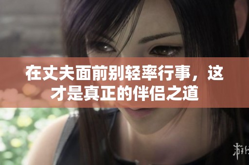 在丈夫面前别轻率行事，这才是真正的伴侣之道