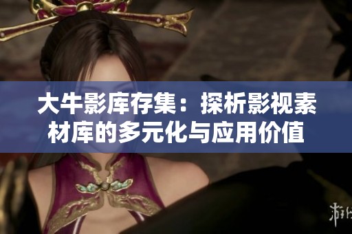 大牛影库存集：探析影视素材库的多元化与应用价值