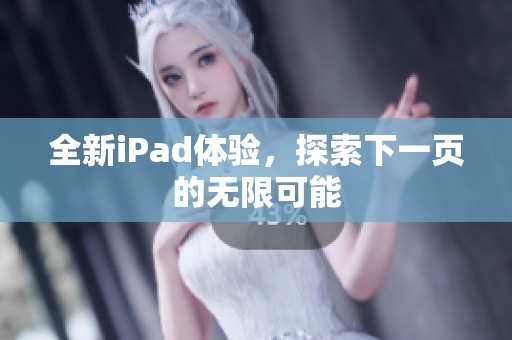 全新iPad体验，探索下一页的无限可能