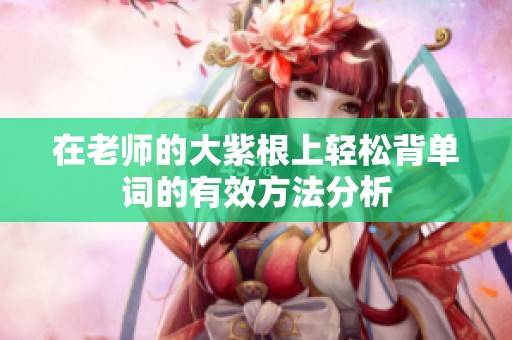 在老师的大紫根上轻松背单词的有效方法分析