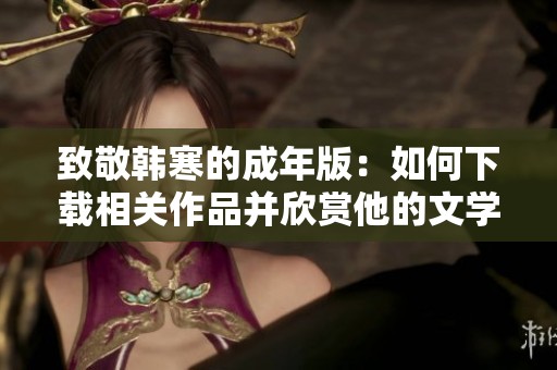 致敬韩寒的成年版：如何下载相关作品并欣赏他的文学魅力