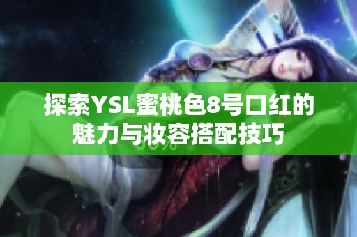 探索YSL蜜桃色8号口红的魅力与妆容搭配技巧