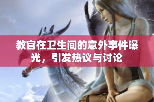 教官在卫生间的意外事件曝光，引发热议与讨论