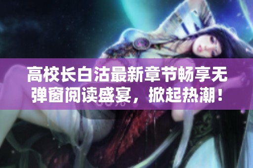 高校长白沽最新章节畅享无弹窗阅读盛宴，掀起热潮！