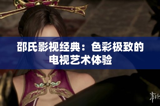 邵氏影视经典：色彩极致的电视艺术体验