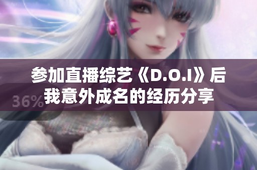 参加直播综艺《D.O.I》后我意外成名的经历分享