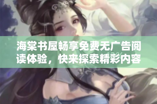 海棠书屋畅享免费无广告阅读体验，快来探索精彩内容！