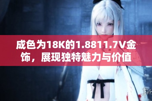 成色为18K的1.8811.7V金饰，展现独特魅力与价值