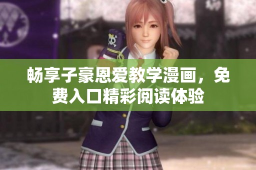 畅享子豪恩爱教学漫画，免费入口精彩阅读体验