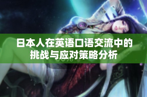 日本人在英语口语交流中的挑战与应对策略分析