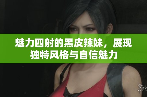 魅力四射的黑皮辣妹，展现独特风格与自信魅力